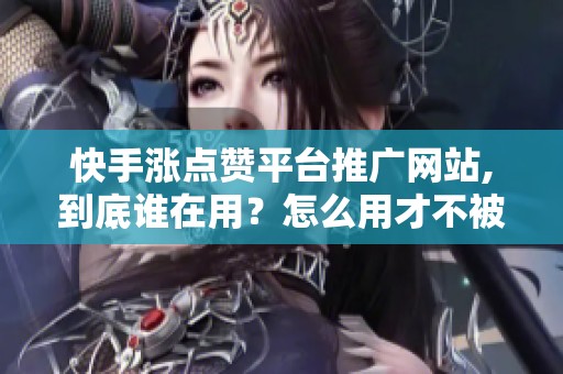 快手涨点赞平台推广网站,到底谁在用?怎么用才不被封号? 快手涨点赞平台推广网站,到底谁在用?怎么用才不被封号?
