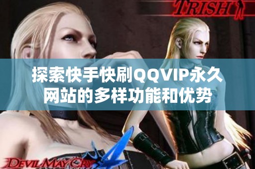 探索快手快刷QQVIP永久网站的多样功能和优势
