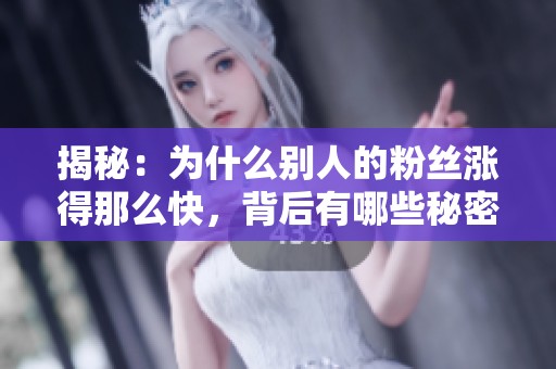 揭秘：为什么别人的粉丝涨得那么快，背后有哪些秘密？