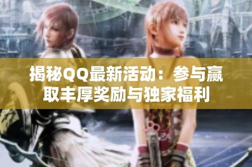 揭秘QQ最新活动:参与赢取丰厚奖励与独家福利 揭秘QQ最新活动:参与赢取丰厚奖励与独家福利