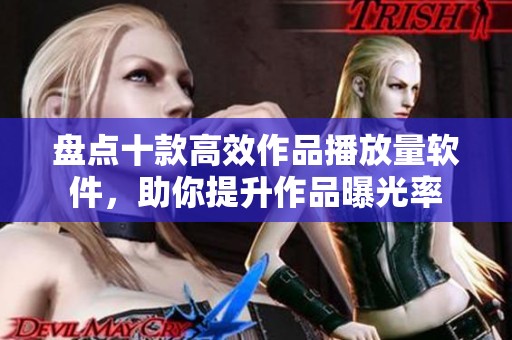 盘点十款高效作品播放量软件,助你提升作品曝光率 盘点十款高效作品播放量软件,助你提升作品曝光率