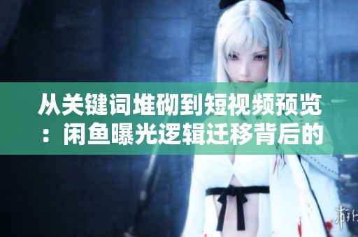 从关键词堆砌到短视频预览：闲鱼曝光逻辑迁移背后的流量接力与营销变革