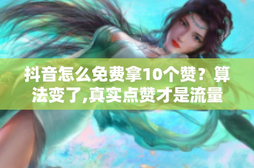抖音怎么免费拿10个赞？算法变了,真实点赞才是流量密码