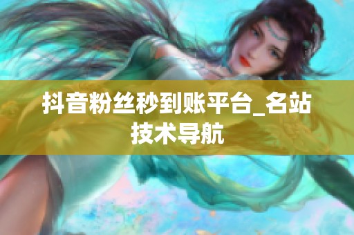 抖音粉丝秒到账平台_名站技术导航 抖音粉丝秒到账平台_名站技术导航