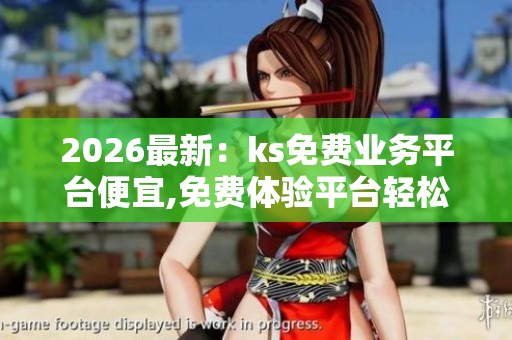 2026最新:ks免费业务平台便宜,免费体验平台轻松开启你的在线业务 2026最新:ks免费业务平台便宜,免费体验平台轻松开启你的在线业务
