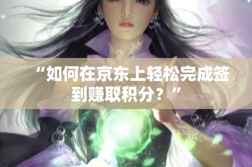 “如何在京东上轻松完成签到赚取积分?” “如何在京东上轻松完成签到赚取积分?”