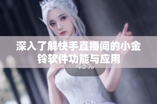 深入了解快手直播间的小金铃软件功能与应用 深入了解快手直播间的小金铃软件功能与应用