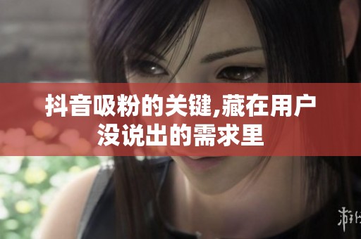 抖音吸粉的关键,藏在用户没说出的需求里
