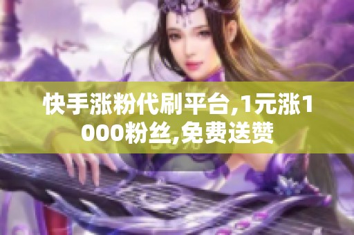 快手涨粉代刷平台,1元涨1000粉丝,免费送赞 快手涨粉代刷平台,1元涨1000粉丝,免费送赞