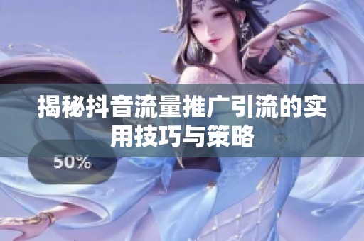 揭秘抖音流量推广引流的实用技巧与策略 揭秘抖音流量推广引流的实用技巧与策略
