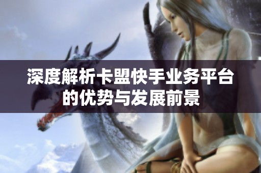 深度解析卡盟快手业务平台的优势与发展前景