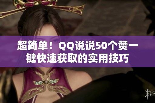 超简单！QQ说说50个赞一键快速获取的实用技巧