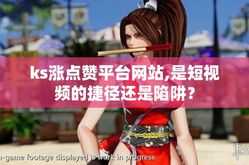 ks涨点赞平台网站,是短视频的捷径还是陷阱? ks涨点赞平台网站,是短视频的捷径还是陷阱?