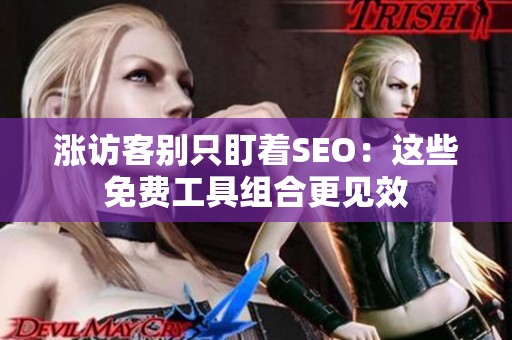 涨访客别只盯着SEO:这些免费工具组合更见效 涨访客别只盯着SEO:这些免费工具组合更见效