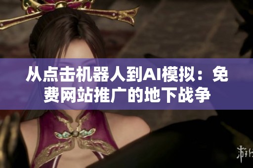 从点击机器人到AI模拟:免费网站推广的地下战争 从点击机器人到AI模拟:免费网站推广的地下战争