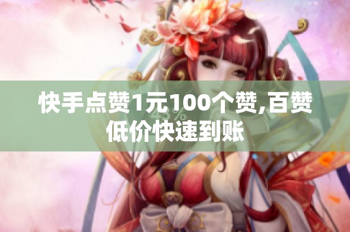 快手点赞1元100个赞,百赞低价快速到账 快手点赞1元100个赞,百赞低价快速到账