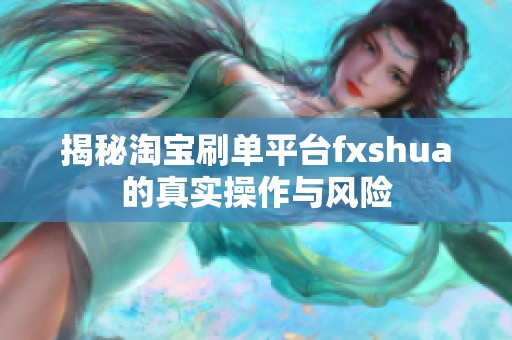 揭秘淘宝刷单平台fxshua的真实操作与风险 揭秘淘宝刷单平台fxshua的真实操作与风险