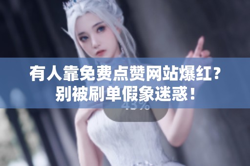 有人靠免费点赞网站爆红?别被刷单假象迷惑! 有人靠免费点赞网站爆红?别被刷单假象迷惑!