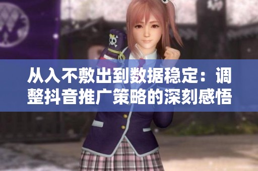 从入不敷出到数据稳定:调整抖音推广策略的深刻感悟与实践 从入不敷出到数据稳定:调整抖音推广策略的深刻感悟与实践