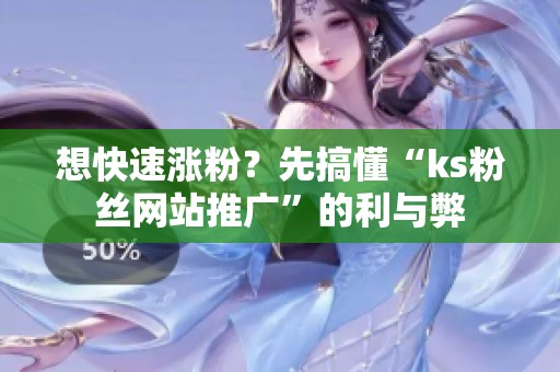 想快速涨粉?先搞懂“ks粉丝网站推广”的利与弊 想快速涨粉?先搞懂“ks粉丝网站推广”的利与弊