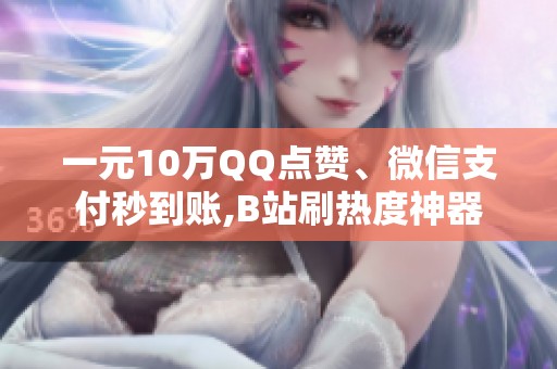 一元10万QQ点赞、微信支付秒到账,B站刷热度神器 一元10万QQ点赞、微信支付秒到账,B站刷热度神器