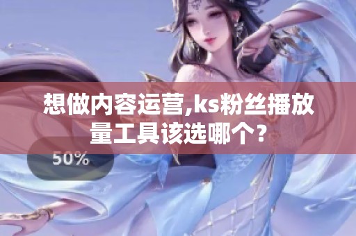 想做内容运营,ks粉丝播放量工具该选哪个? 想做内容运营,ks粉丝播放量工具该选哪个?