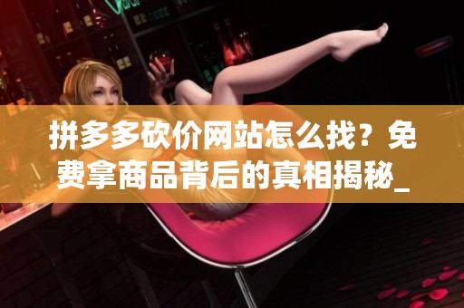 拼多多砍价网站怎么找?免费拿商品背后的真相揭秘_资讯 拼多多砍价网站怎么找?免费拿商品背后的真相揭秘_资讯