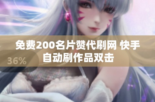 免费200名片赞代刷网 快手自动刷作品双击 免费200名片赞代刷网 快手自动刷作品双击