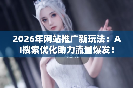 2026年网站推广新玩法:AI搜索优化助力流量爆发! 2026年网站推广新玩法:AI搜索优化助力流量爆发!
