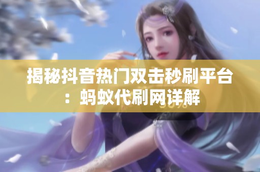 揭秘抖音热门双击秒刷平台:蚂蚁代刷网详解 揭秘抖音热门双击秒刷平台:蚂蚁代刷网详解