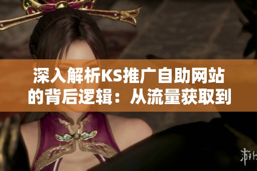 深入解析KS推广自助网站的背后逻辑:从流量获取到变现的完整链路 深入解析KS推广自助网站的背后逻辑:从流量获取到变现的完整链路
