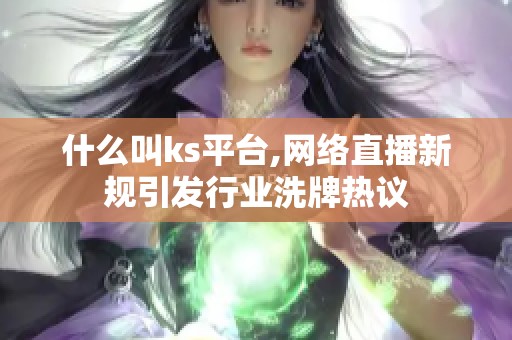 什么叫ks平台,网络直播新规引发行业洗牌热议