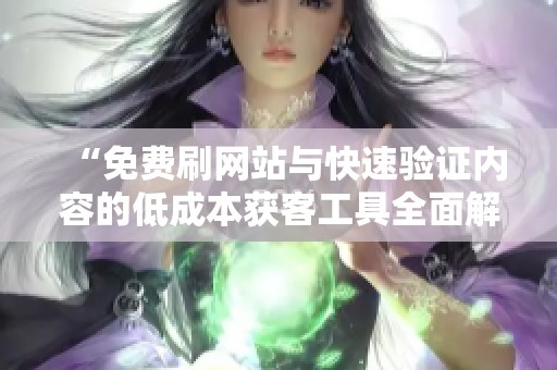 “免费刷网站与快速验证内容的低成本获客工具全面解析” “免费刷网站与快速验证内容的低成本获客工具全面解析”