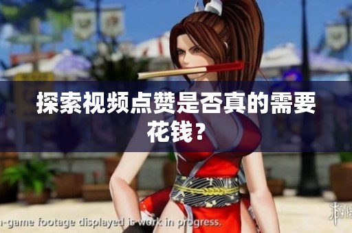 探索视频点赞是否真的需要花钱？