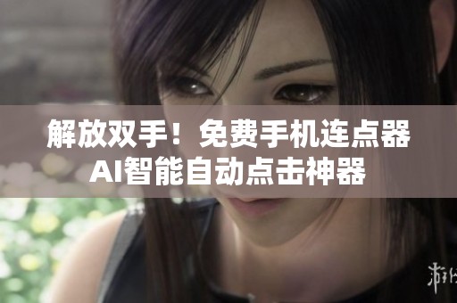 解放双手！免费手机连点器AI智能自动点击神器