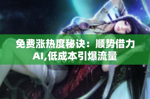 免费涨热度秘诀：顺势借力AI,低成本引爆流量