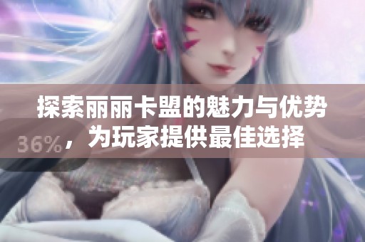 探索丽丽卡盟的魅力与优势，为玩家提供最佳选择