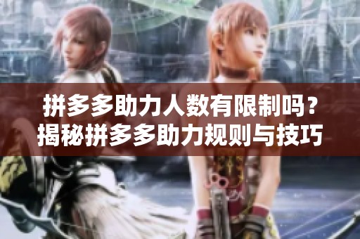 拼多多助力人数有限制吗？揭秘拼多多助力规则与技巧