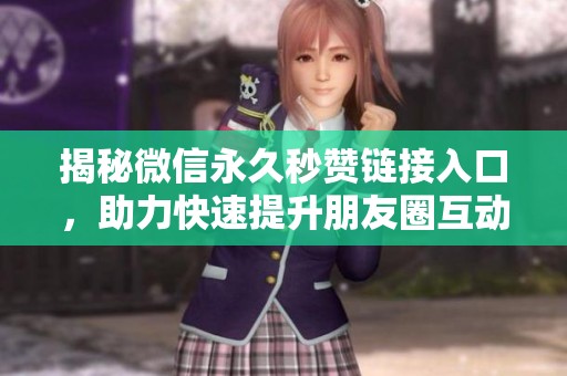 揭秘微信永久秒赞链接入口，助力快速提升朋友圈互动量