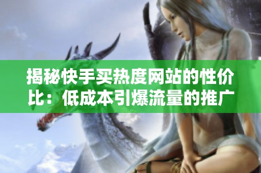揭秘快手买热度网站的性价比：低成本引爆流量的推广秘诀