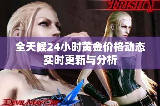 全天候24小时黄金价格动态实时更新与分析