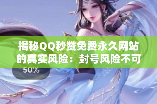 揭秘QQ秒赞免费永久网站的真实风险：封号风险不可忽视，请勿轻信!