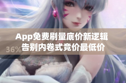 App免费刷量底价新逻辑 告别内卷式竞价最低价 App免费刷量底价新逻辑 告别内卷式竞价最低价