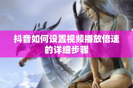 抖音如何设置视频播放倍速的详细步骤 抖音如何设置视频播放倍速的详细步骤