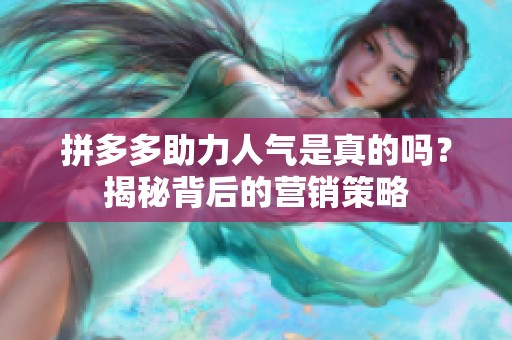 拼多多助力人气是真的吗?揭秘背后的营销策略 拼多多助力人气是真的吗?揭秘背后的营销策略
