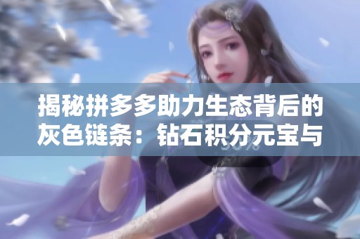 揭秘拼多多助力生态背后的灰色链条：钻石积分元宝与抖音粉丝业务的深度解析