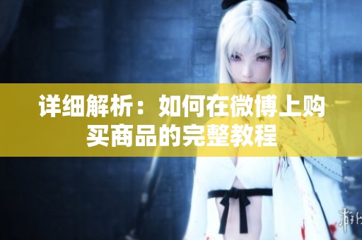 详细解析:如何在微博上购买商品的完整教程 详细解析:如何在微博上购买商品的完整教程