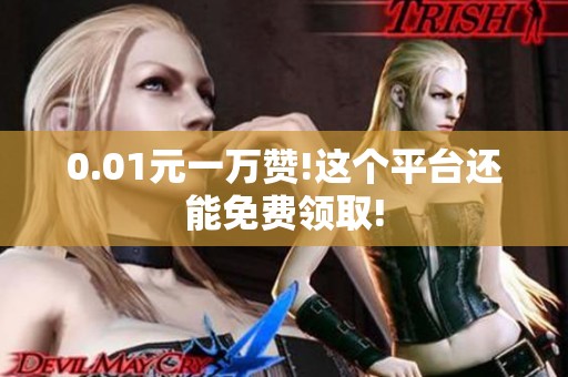 0.01元一万赞!这个平台还能免费领取!