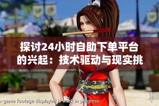 探讨24小时自助下单平台的兴起:技术驱动与现实挑战的深度分析 探讨24小时自助下单平台的兴起:技术驱动与现实挑战的深度分析