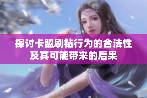 探讨卡盟刷钻行为的合法性及其可能带来的后果 探讨卡盟刷钻行为的合法性及其可能带来的后果